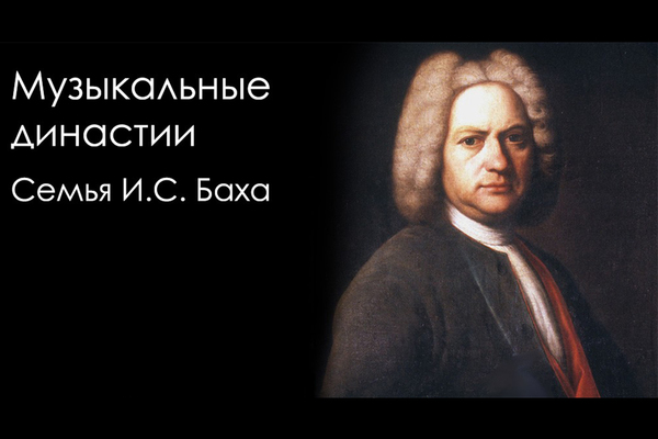 Музыкальные династии. И. С. Бах, его дети и внук