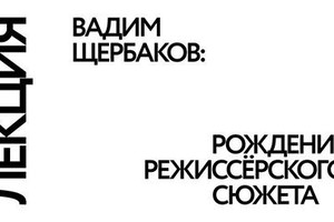 Лекция Вадима Щербакова «Рождение режисс